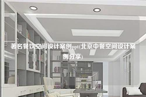 著名餐飲空間設計案例ppt(北京中餐空間設計案例分享)