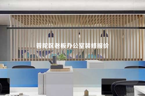 普陀區(qū)老板辦公室裝修報(bào)價(jià)