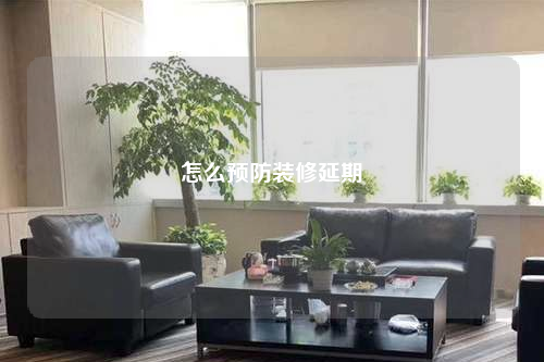 怎么預防裝修延期