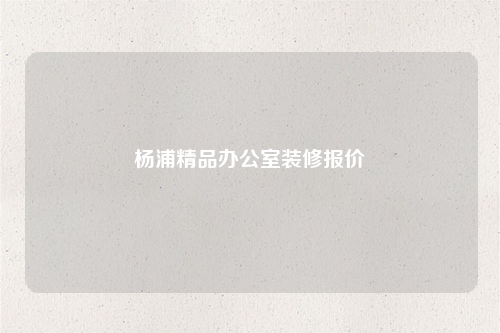 楊浦精品辦公室裝修報價