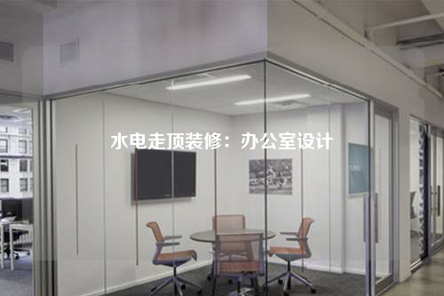 水電走頂裝修:辦公室設計