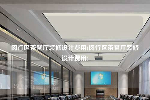 閔行區(qū)茶餐廳裝修設(shè)計(jì)費(fèi)用(閔行區(qū)茶餐廳裝修設(shè)計(jì)費(fèi)用)