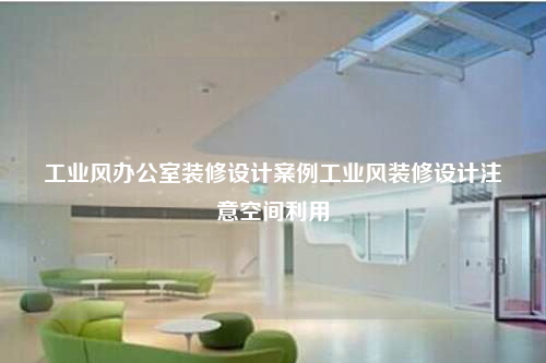 工業風辦公室裝修設計案例工業風裝修設計注意空間利用