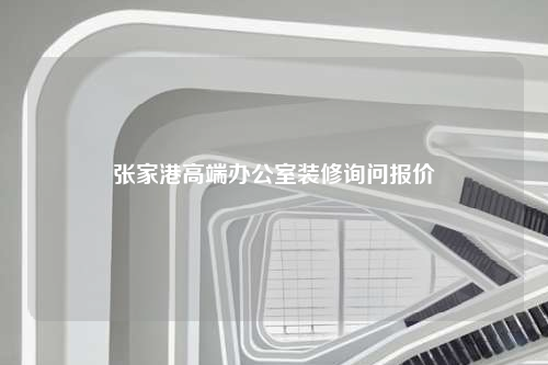 張家港高端辦公室裝修詢問報價