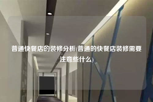 普通快餐店的裝修分析(普通的快餐店裝修需要注意些什么)