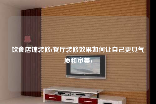 飲食店鋪裝修(餐廳裝修效果如何讓自己更具氣質和審美)