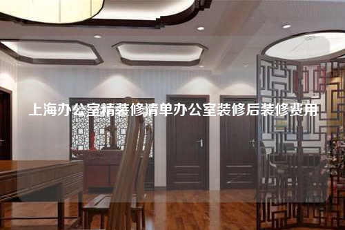 上海辦公室精裝修清單辦公室裝修后裝修費用