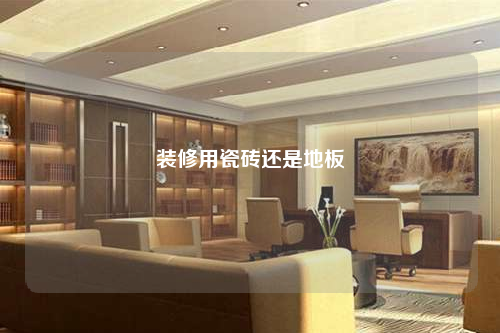裝修用瓷磚還是地板