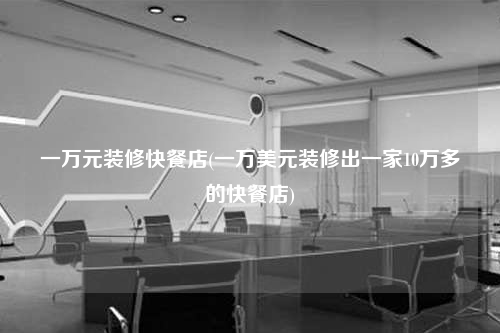 一萬元裝修快餐店(一萬美元裝修出一家10萬多的快餐店)