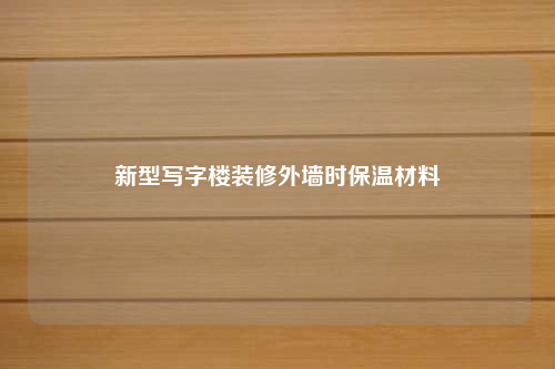 新型寫字樓裝修外墻時保溫材料