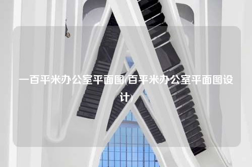 一百平米辦公室平面圖(百平米辦公室平面圖設(shè)計(jì))