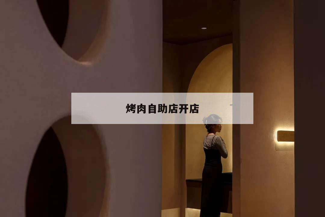 烤肉自助店開店,自助烤肉店怎么經營