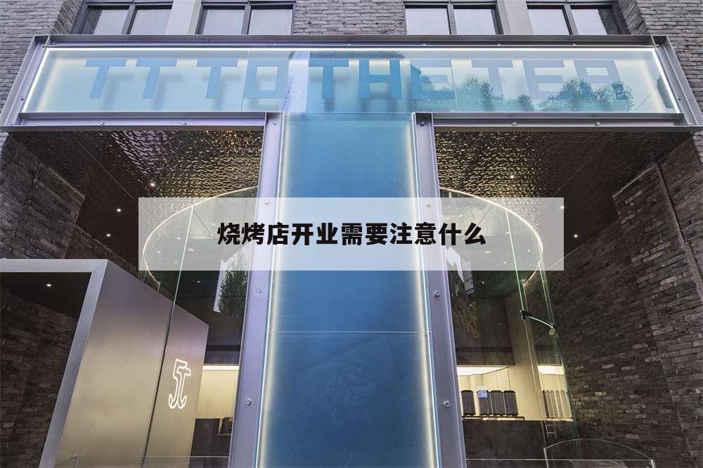 燒烤店開業(yè)需要注意什么,燒烤店開業(yè)搞什么活動好