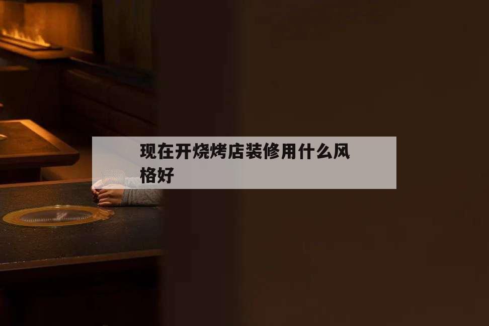 現(xiàn)在開燒烤店裝修用什么風(fēng)格好,燒烤店如何裝修風(fēng)格