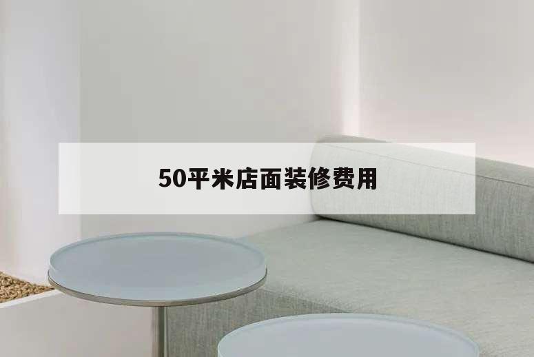 50平米店面裝修費用,裝修一間50平的店面需要多少錢