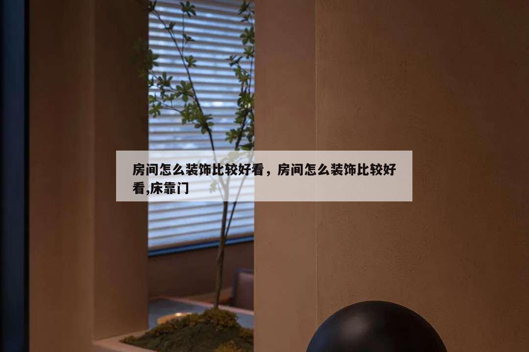 房間怎么裝飾比較好看,房間怎么裝飾比較好看,床靠門