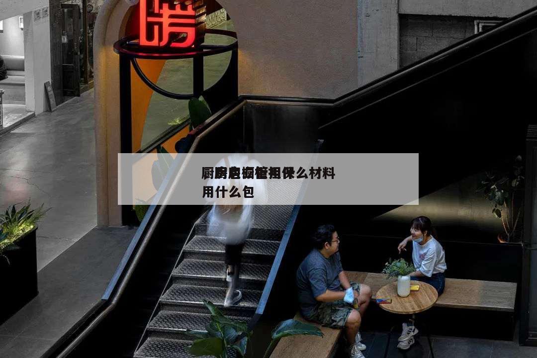 廚房包立管用什么材料
,廚房櫥柜擔保
用什么包