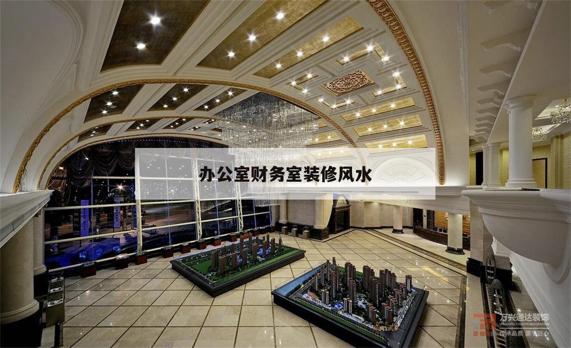 辦公室財務室裝修風水,辦公室裝修財務室有什么講究