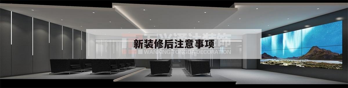 新裝修后注意事項,新房裝修要注意哪些事項