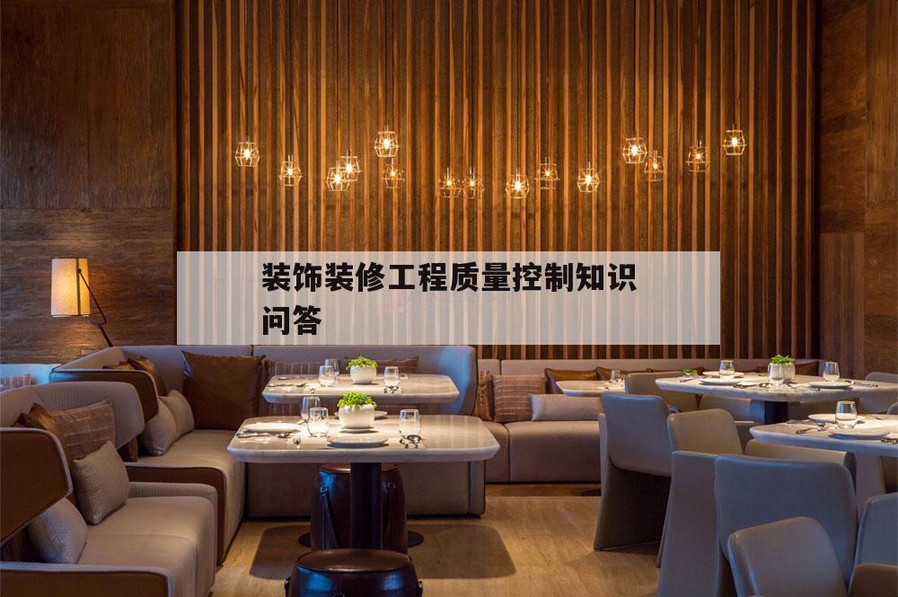 裝飾裝修工程質量控制知識問答,建筑裝飾裝修工程施工質量控制措施探討