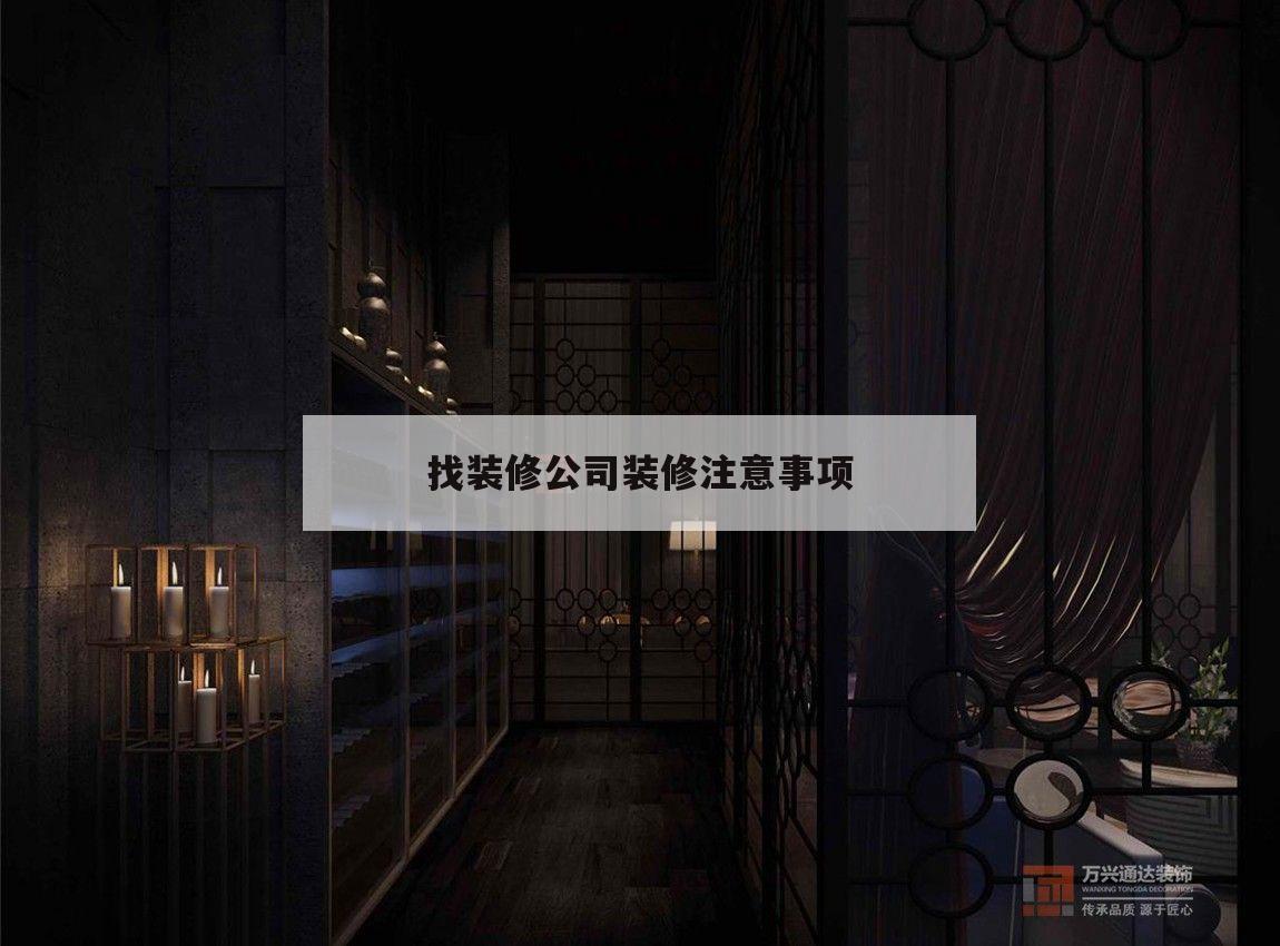 找裝修公司裝修注意事項,家裝找裝修公司需要注意什么