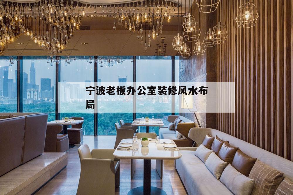 包含寧波老板辦公室裝修風水布局的詞條