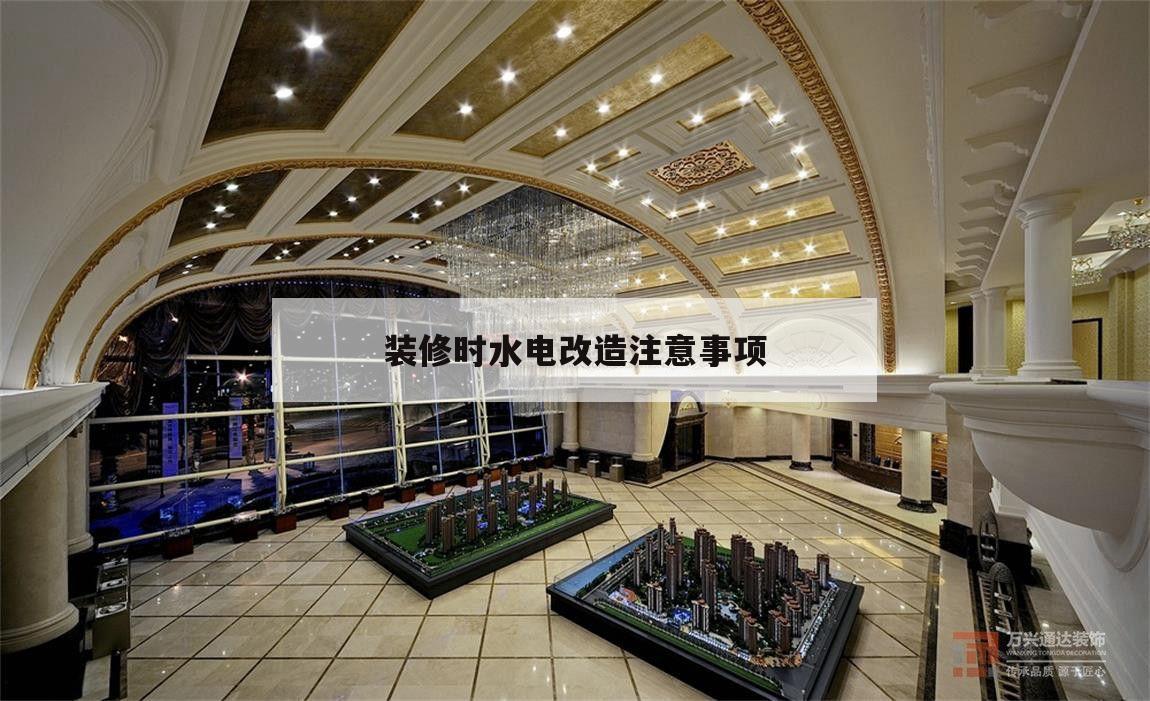 裝修時水電改造注意事項,房子裝修水電改造需要注意什么