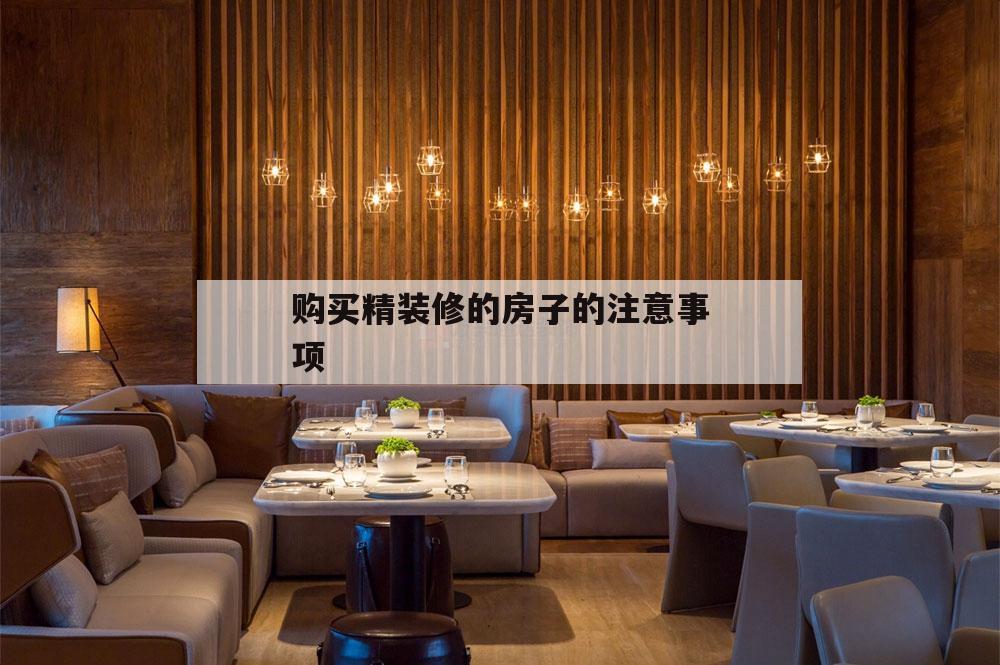 購買精裝修的房子的注意事項(xiàng),買精裝修房需要注意哪些細(xì)節(jié)問題